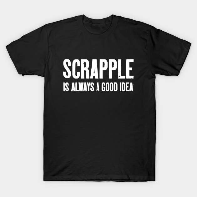 Scrapple Is Always A Good Idea gear makes a fun scrapple gift for scrapple lovers. T-Shirt by savage land 